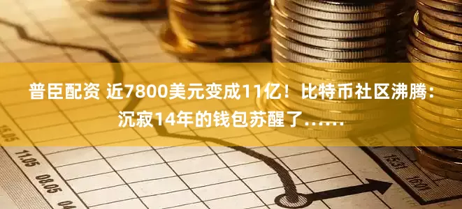 普臣配资 近7800美元变成11亿！比特币社区沸腾：沉寂14年的钱包苏醒了……