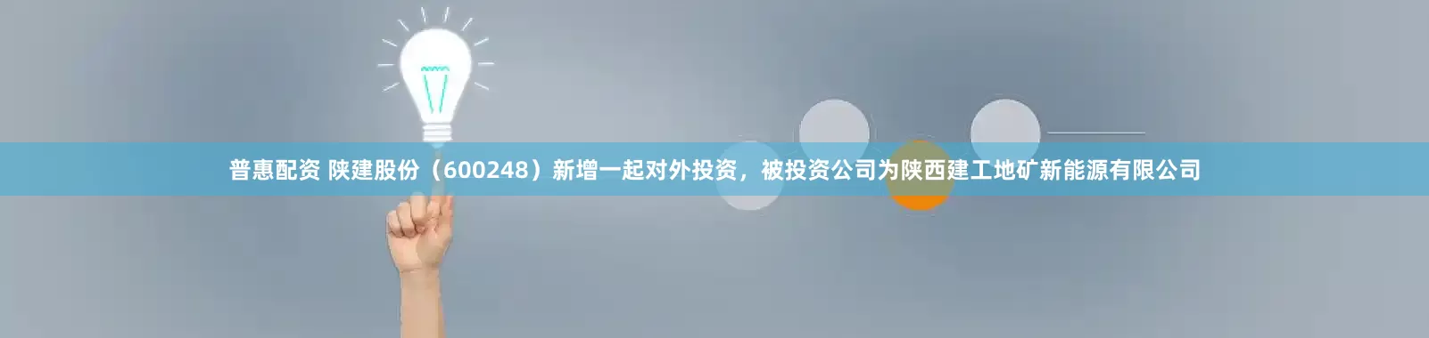 普惠配资 陕建股份（600248）新增一起对外投资，被投资公司为陕西建工地矿新能源有限公司