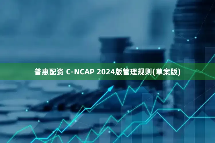 普惠配资 C-NCAP 2024版管理规则(草案版)