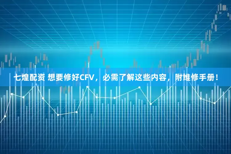 七煌配资 想要修好CFV，必需了解这些内容，附维修手册！