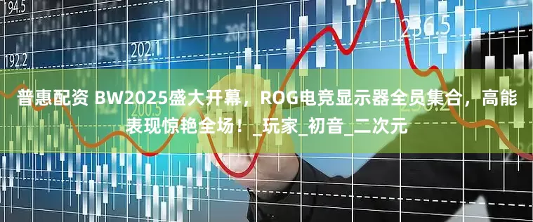 普惠配资 BW2025盛大开幕，ROG电竞显示器全员集合，高能表现惊艳全场！_玩家_初音_二次元