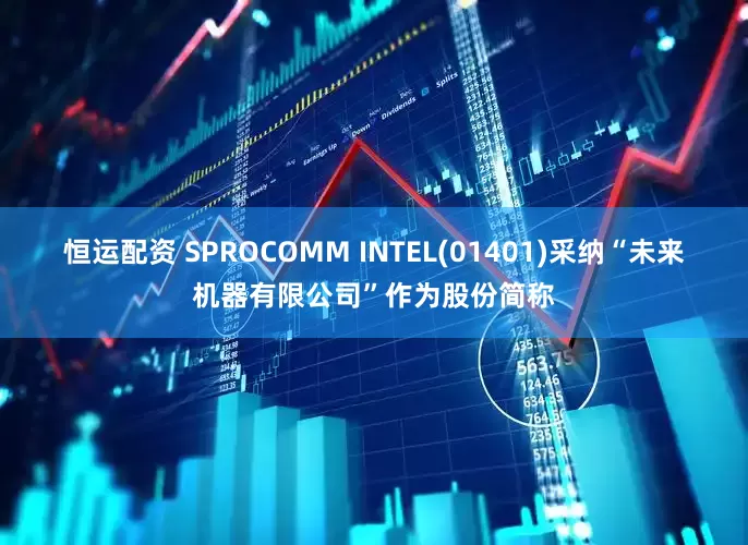 恒运配资 SPROCOMM INTEL(01401)采纳“未来机器有限公司”作为股份简称