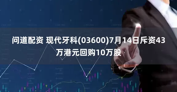 问道配资 现代牙科(03600)7月14日斥资43万港元回购10万股