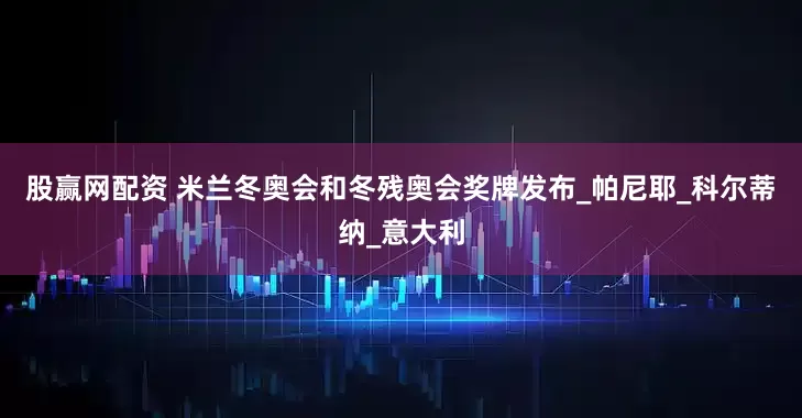 股赢网配资 米兰冬奥会和冬残奥会奖牌发布_帕尼耶_科尔蒂纳_意大利