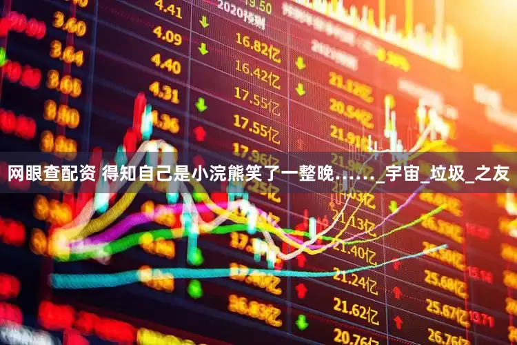 网眼查配资 得知自己是小浣熊笑了一整晚……_宇宙_垃圾_之友
