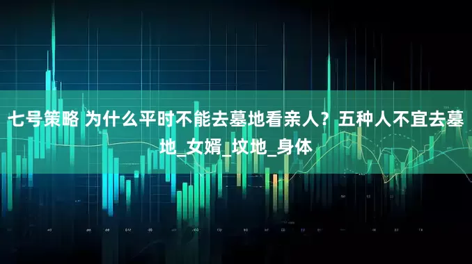七号策略 为什么平时不能去墓地看亲人？五种人不宜去墓地_女婿_坟地_身体