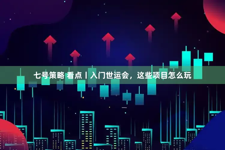 七号策略 看点丨入门世运会，这些项目怎么玩
