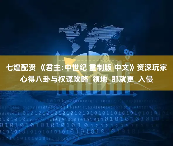 七煌配资 《君主:中世纪 重制版 中文》资深玩家心得八卦与权谋攻略_领地_那就更_入侵