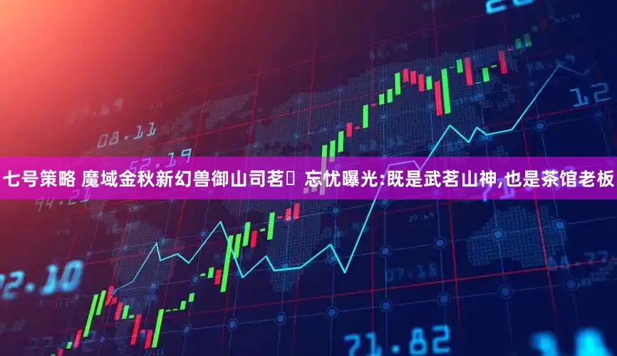 七号策略 魔域金秋新幻兽御山司茗・忘忧曝光:既是武茗山神,也是茶馆老板