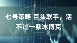 七号策略 巨头联手，活不过一款冰博克