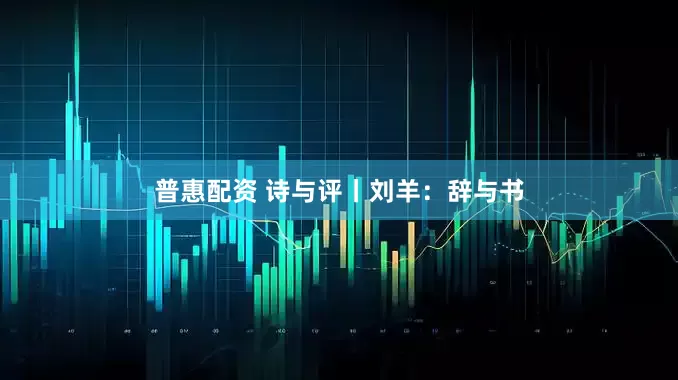 普惠配资 诗与评丨刘羊：辞与书