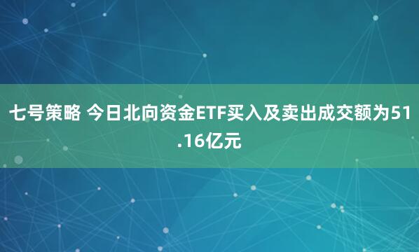 七号策略 今日北向资金ETF买入及卖出成交额为51.16亿元