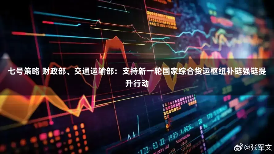 七号策略 财政部、交通运输部：支持新一轮国家综合货运枢纽补链强链提升行动