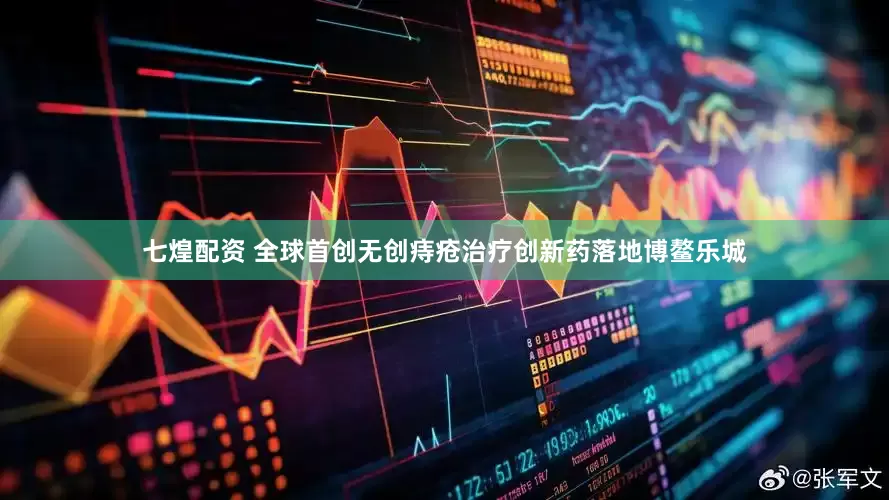 七煌配资 全球首创无创痔疮治疗创新药落地博鳌乐城