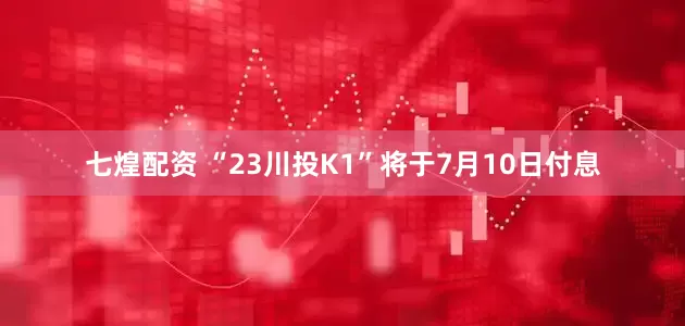 七煌配资 “23川投K1”将于7月10日付息